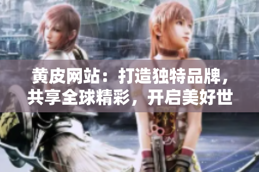 黃皮網(wǎng)站：打造獨(dú)特品牌，共享全球精彩，開啟美好世界