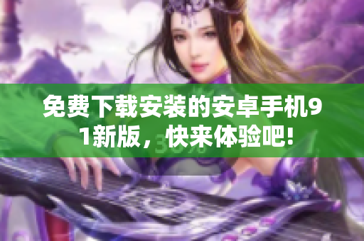 免費下載安裝的安卓手機9 1新版，快來體驗吧!