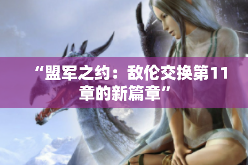 “盟軍之約：敵倫交換第11章的新篇章”