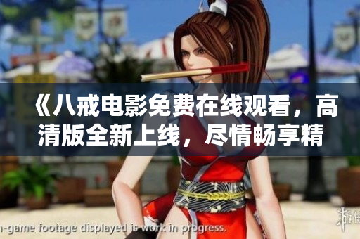 《八戒電影免費在線觀看，高清版全新上線，盡情暢享精彩影片》