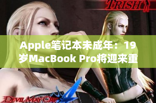Apple筆記本未成年：19歲MacBook Pro將迎來重大更新