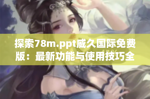 探索78m.ppt威久國際免費版：最新功能與使用技巧全面解析