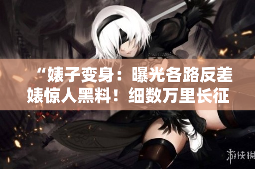 “婊子變身：曝光各路反差婊驚人黑料！細數(shù)萬里長征，風波不斷！”