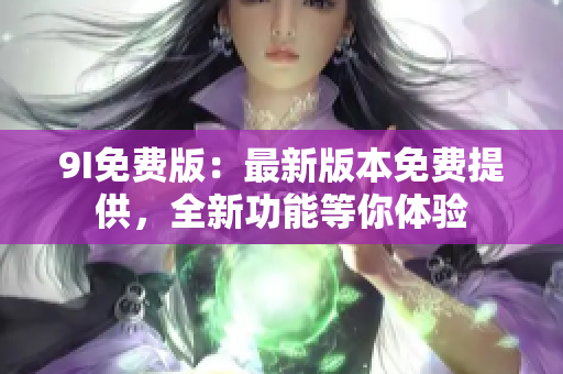 9I免費版：最新版本免費提供，全新功能等你體驗