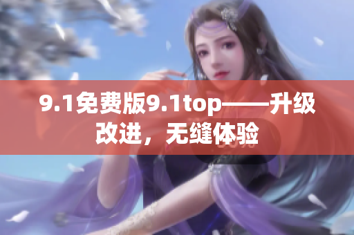 9.1免費版9.1top——升級改進，無縫體驗