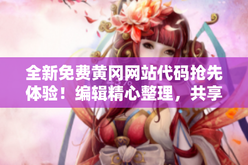 全新免費黃岡網(wǎng)站代碼搶先體驗！編輯精心整理，共享最新技術解析