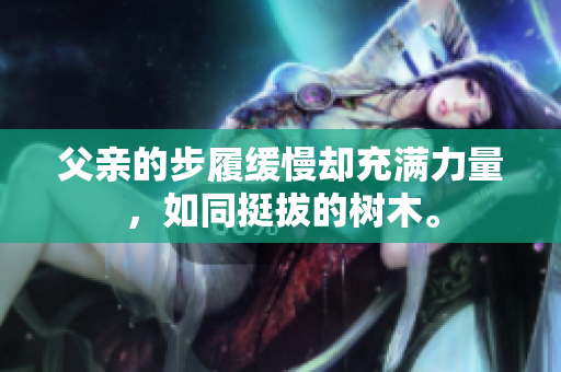 父親的步履緩慢卻充滿力量，如同挺拔的樹木。