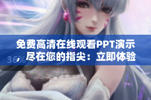 免費高清在線觀看PPT演示，盡在您的指尖：立即體驗！