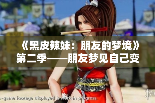 《黑皮辣妹：朋友的夢境》第二季——朋友夢見自己變成了黑皮辣妹