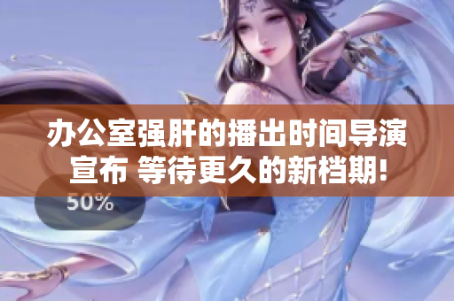 辦公室強肝的播出時間導演宣布 等待更久的新檔期!