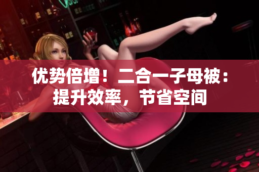優(yōu)勢倍增！二合一子母被：提升效率，節(jié)省空間