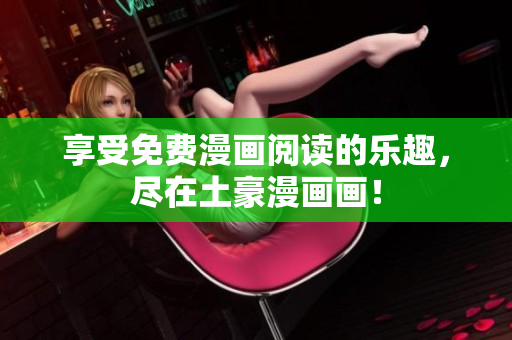 享受免費(fèi)漫畫閱讀的樂趣，盡在土豪漫畫畫！