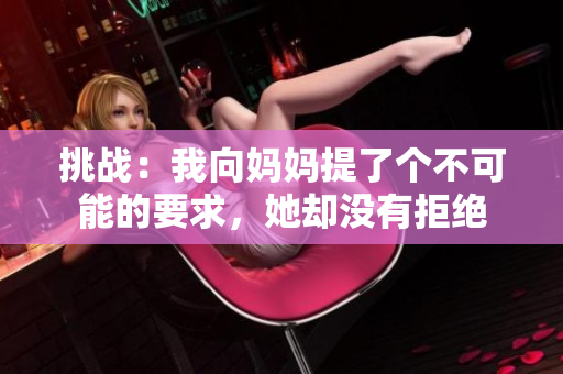 挑戰(zhàn)：我向媽媽提了個不可能的要求，她卻沒有拒絕