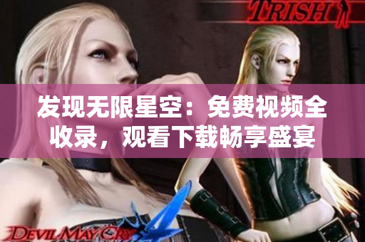 發(fā)現(xiàn)無限星空：免費(fèi)視頻全收錄，觀看下載暢享盛宴