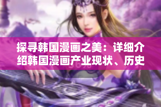 探尋韓國(guó)漫畫(huà)之美：詳細(xì)介紹韓國(guó)漫畫(huà)產(chǎn)業(yè)現(xiàn)狀、歷史、人物、作品與特點(diǎn)