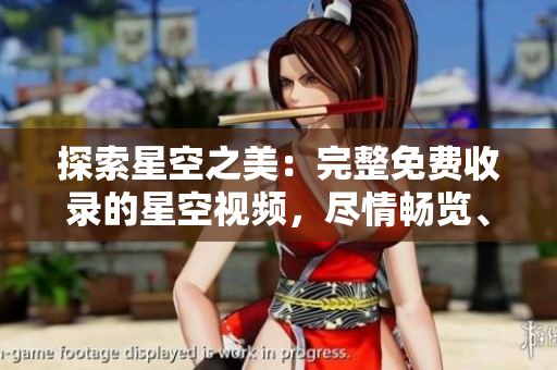 探索星空之美：完整免費(fèi)收錄的星空視頻，盡情暢覽、隨時(shí)下載