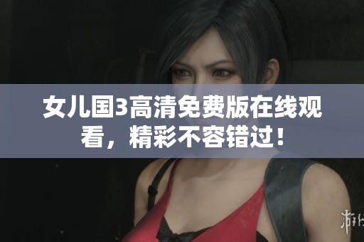 女兒國3高清免費版在線觀看，精彩不容錯過！