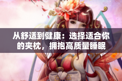 從舒適到健康：選擇適合你的夾枕，擁抱高質(zhì)量睡眠