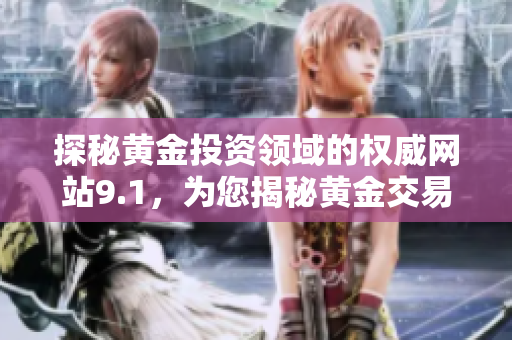 探秘黃金投資領(lǐng)域的權(quán)威網(wǎng)站9.1，為您揭秘黃金交易的秘密