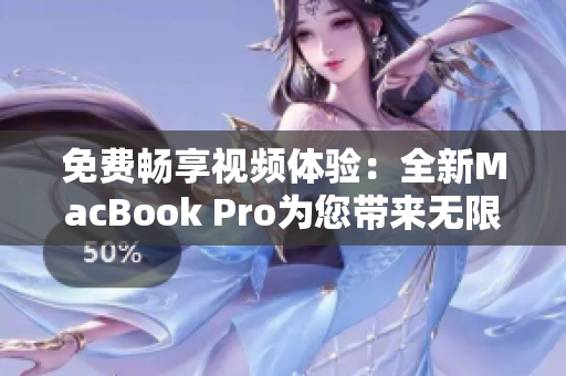 免費(fèi)暢享視頻體驗(yàn)：全新MacBook Pro為您帶來無限觀影樂趣
