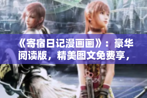 《寄宿日記漫畫畫》：豪華閱讀版，精美圖文免費(fèi)享，熱血?jiǎng)勇楣?jié)，驚險(xiǎn)刺激觸手可及
