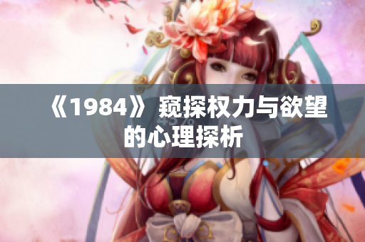 《1984》 窺探權(quán)力與欲望的心理探析