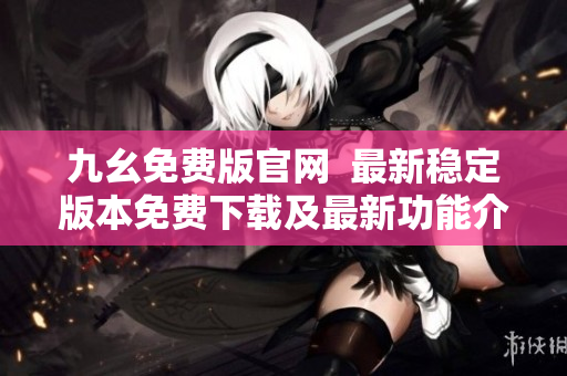 九幺免費(fèi)版官網(wǎng)  最新穩(wěn)定版本免費(fèi)下載及最新功能介紹