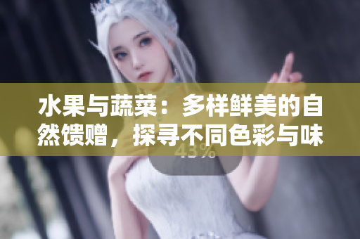 水果與蔬菜：多樣鮮美的自然饋贈(zèng)，探尋不同色彩與味道的世界