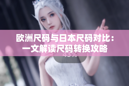 歐洲尺碼與日本尺碼對(duì)比：一文解讀尺碼轉(zhuǎn)換攻略