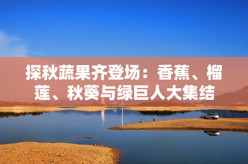 探秋蔬果齊登場：香蕉、榴蓮、秋葵與綠巨人大集結(jié)