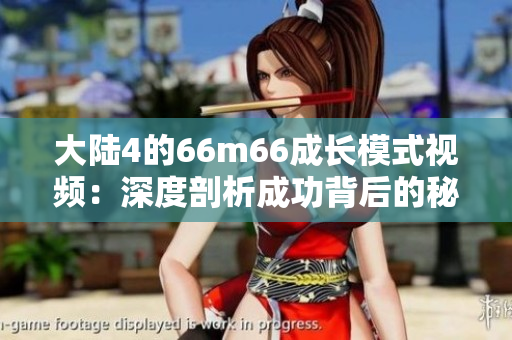 大陸4的66m66成長模式視頻：深度剖析成功背后的秘密