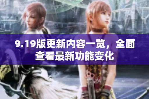 9.19版更新內(nèi)容一覽，全面查看最新功能變化