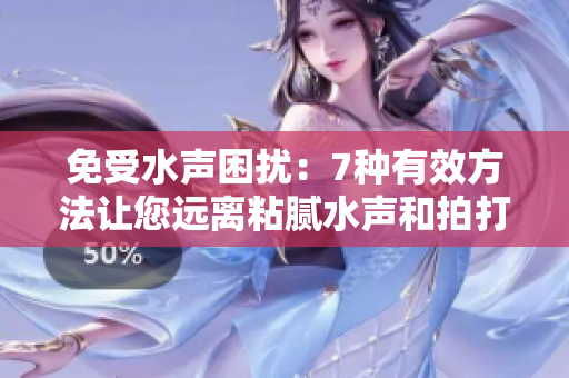 免受水聲困擾：7種有效方法讓您遠離粘膩水聲和拍打聲的困擾