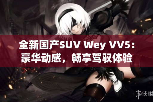 全新國產SUV Wey VV5：豪華動感，暢享駕馭體驗
