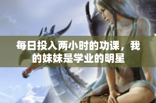 每日投入兩小時的功課，我的妹妹是學業(yè)的明星