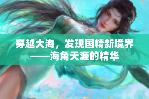 穿越大海，發(fā)現(xiàn)國精新境界——海角天涯的精華
