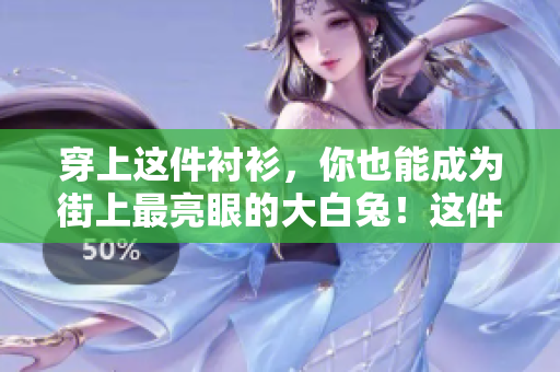 穿上這件襯衫，你也能成為街上最亮眼的大白兔！這件白色襯衫有多好看？