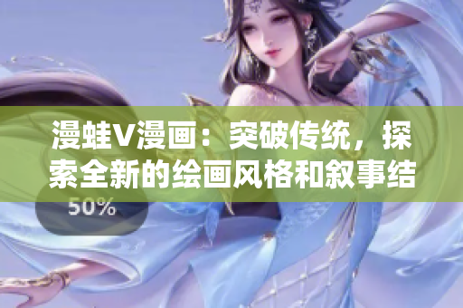漫蛙V漫畫：突破傳統(tǒng)，探索全新的繪畫風格和敘事結(jié)構(gòu)