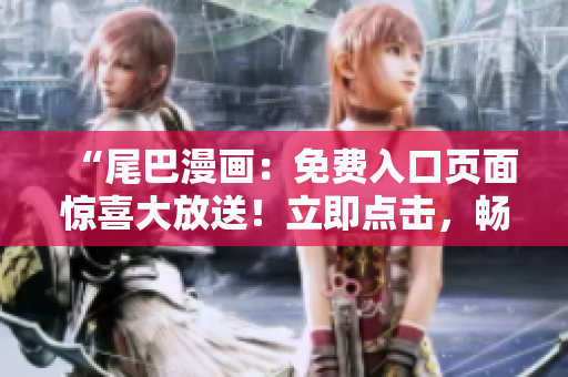“尾巴漫畫：免費入口頁面驚喜大放送！立即點擊，暢享精彩漫畫世界！”