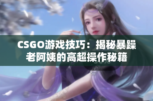 CSGO游戲技巧：揭秘暴躁老阿姨的高超操作秘籍