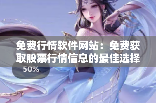 免費行情軟件網站：免費獲取股票行情信息的最佳選擇