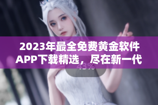 2023年最全免費黃金軟件APP下載精選，盡在新一代黃金軟件APP庫
