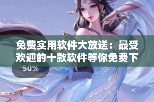 免費實用軟件大放送：最受歡迎的十款軟件等你免費下載
