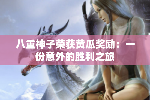 八重神子榮獲黃瓜獎勵：一份意外的勝利之旅