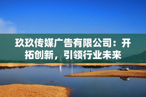 玖玖傳媒廣告有限公司：開拓創(chuàng)新，引領行業(yè)未來
