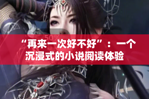 “再來一次好不好”：一個沉浸式的小說閱讀體驗