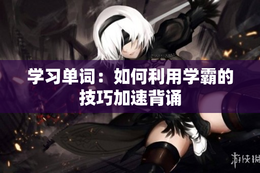 學習單詞：如何利用學霸的技巧加速背誦