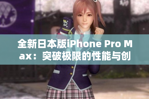 全新日本版iPhone Pro Max：突破極限的性能與創(chuàng)新