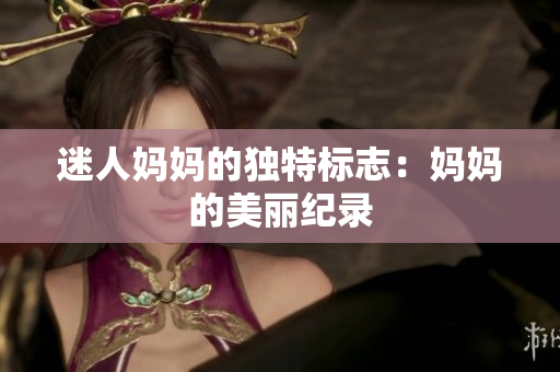 迷人媽媽的獨(dú)特標(biāo)志：媽媽的美麗紀(jì)錄