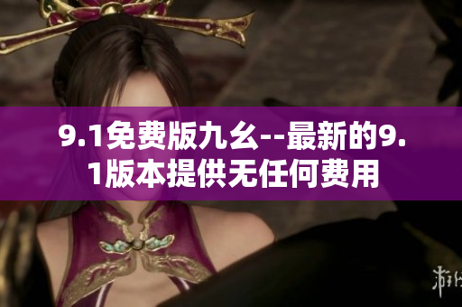 9.1免費版九幺--最新的9.1版本提供無任何費用